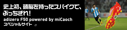 史上初、頭脳を持ったスパイクで、ぶっちぎれ！adizero F50 powered by miCoachスペシャルサイト